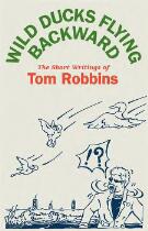 Wild Ducks Flying Backward : The Short Writings of Tom Robbins