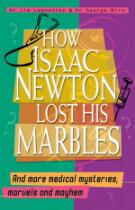 How Isaac Newton Lost His Marbles And more medical mysteries, marvels : and mayhem