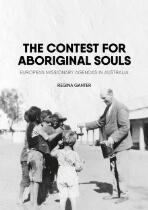 The contest for Aboriginal souls : European missionary agendas in Australia
